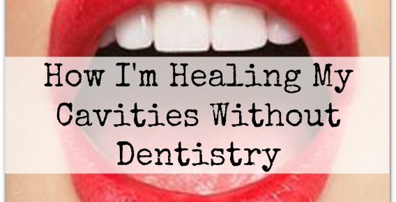 How I’m Healing My Cavities Without Dentistry How I’m Healing My Cavities Without Dentistry